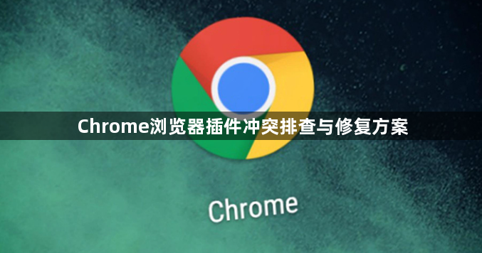 Chrome浏览器插件冲突排查与修复方案1