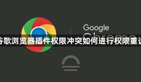 谷歌浏览器插件权限冲突如何进行权限重设1