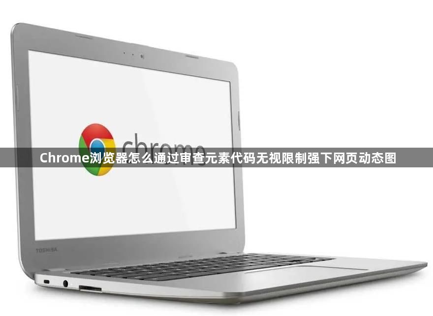 Chrome浏览器怎么通过审查元素代码无视限制强下网页动态图1