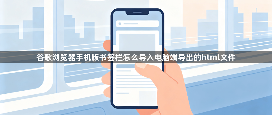谷歌浏览器手机版书签栏怎么导入电脑端导出的html文件1
