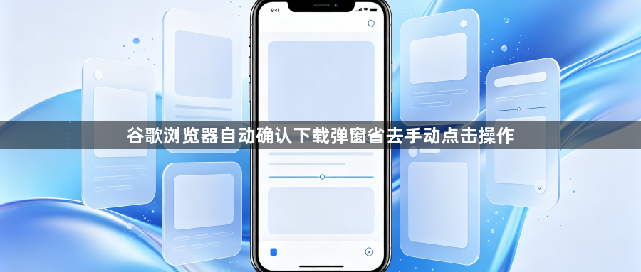 谷歌浏览器自动确认下载弹窗省去手动点击操作1