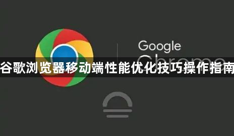 谷歌浏览器移动端性能优化技巧操作指南1