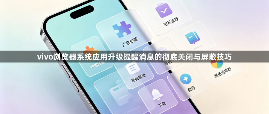 vivo浏览器系统应用升级提醒消息的彻底关闭与屏蔽技巧1