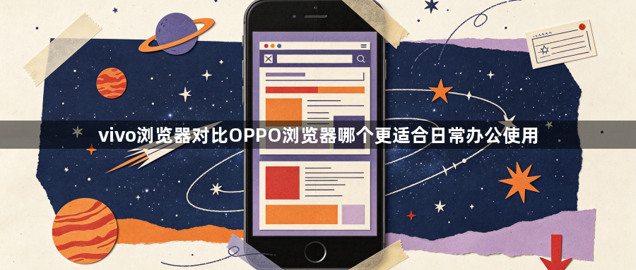 vivo浏览器对比OPPO浏览器哪个更适合日常办公使用1
