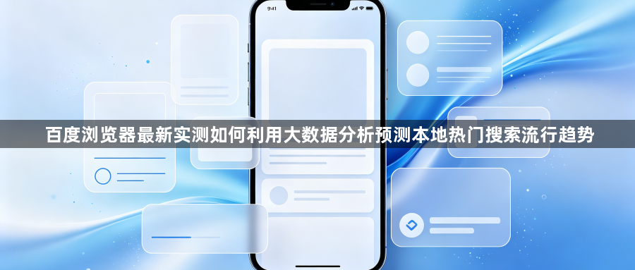 百度浏览器最新实测如何利用大数据分析预测本地热门搜索流行趋势1