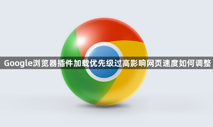 Google浏览器插件加载优先级过高影响网页速度如何调整1