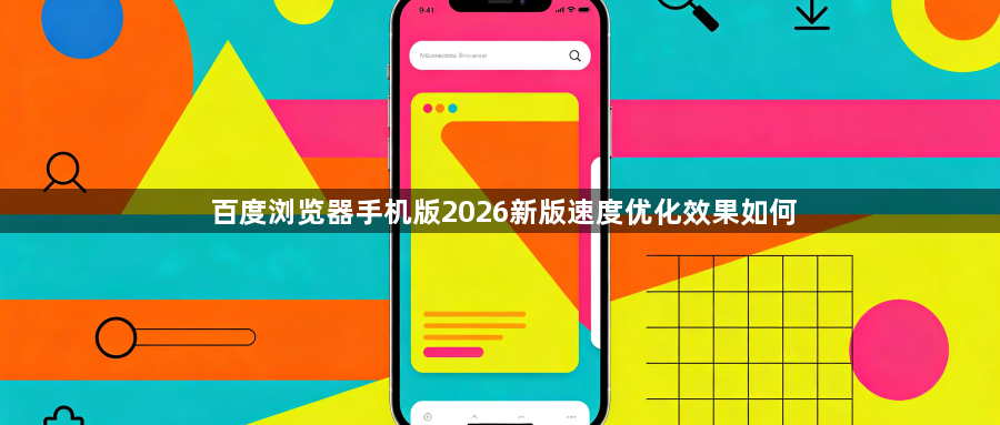 百度浏览器手机版2026新版速度优化效果如何1