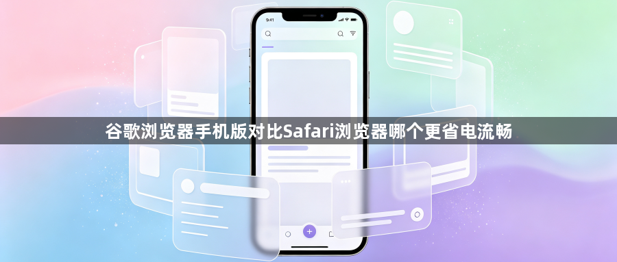 谷歌浏览器手机版对比Safari浏览器哪个更省电流畅1