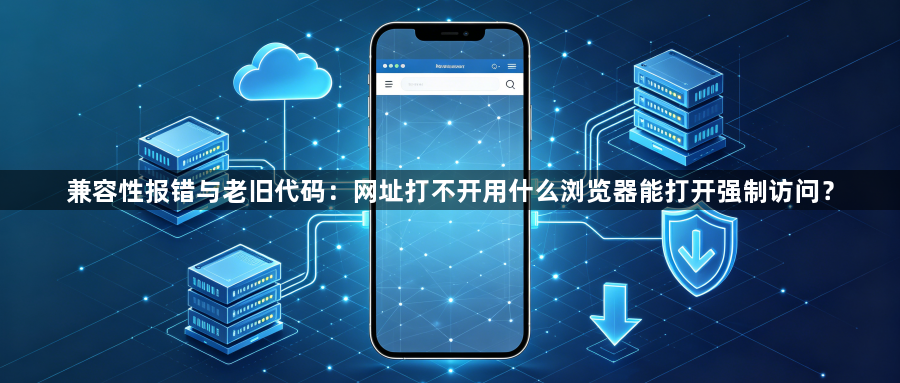 兼容性报错与老旧代码:网址打不开用什么浏览器能打开强制访问?1
