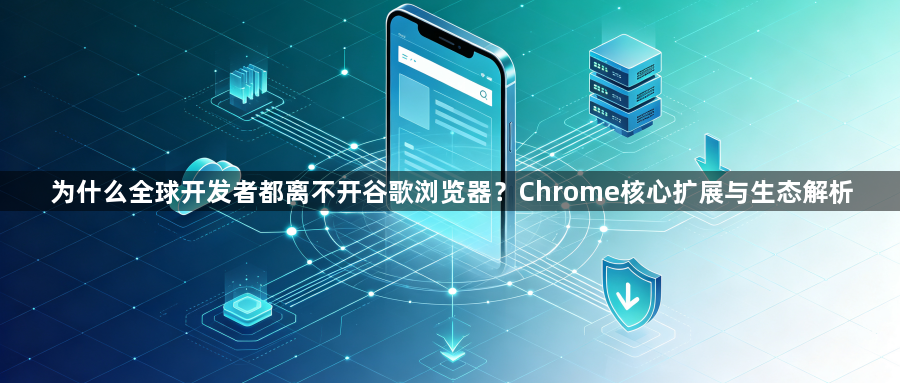 为什么全球开发者都离不开谷歌浏览器?Chrome核心扩展与生态解析1