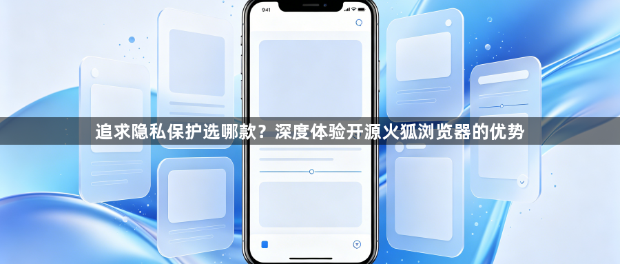 追求隐私保护选哪款？深度体验开源火狐浏览器的优势1