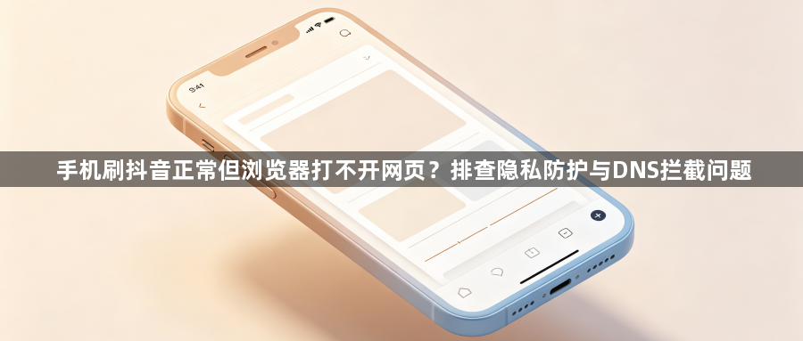 手机刷抖音正常但浏览器打不开网页？排查隐私防护与DNS拦截问题1