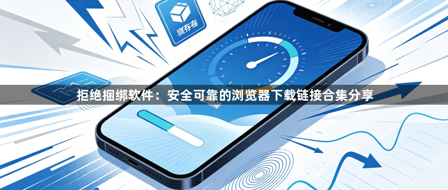 拒绝捆绑软件：安全可靠的浏览器下载链接合集分享1