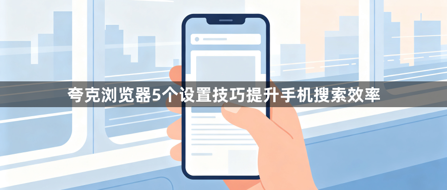 夸克浏览器5个设置技巧提升手机搜索效率1