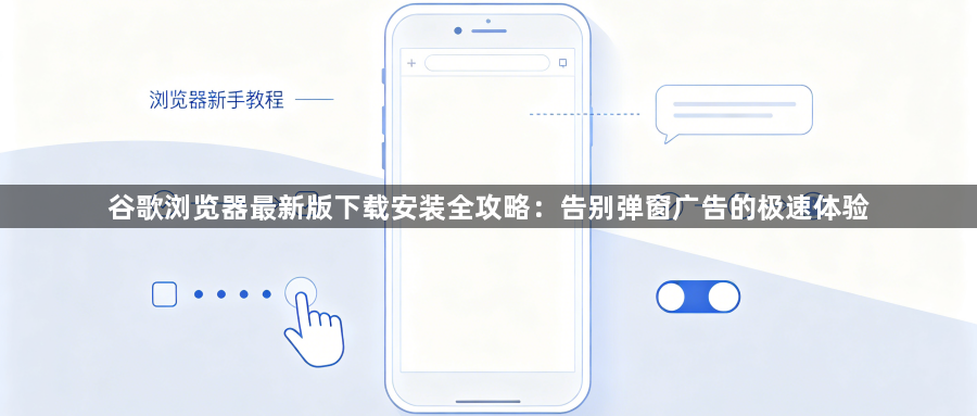 谷歌浏览器最新版下载安装全攻略:告别弹窗广告的极速体验1