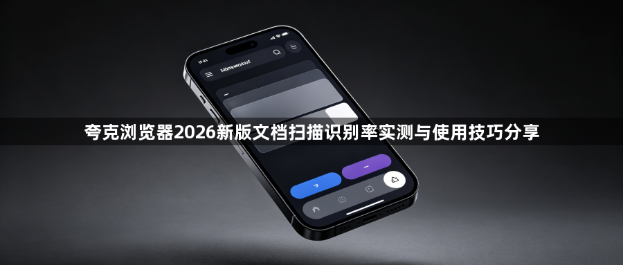 夸克浏览器2026新版文档扫描识别率实测与使用技巧分享1
