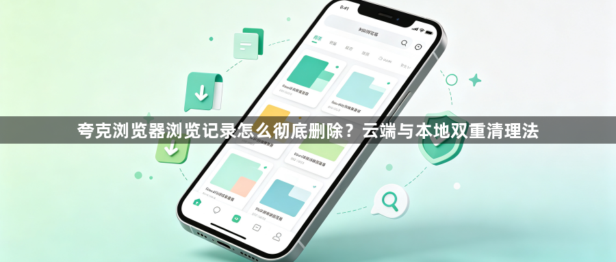夸克浏览器浏览记录怎么彻底删除？云端与本地双重清理法1