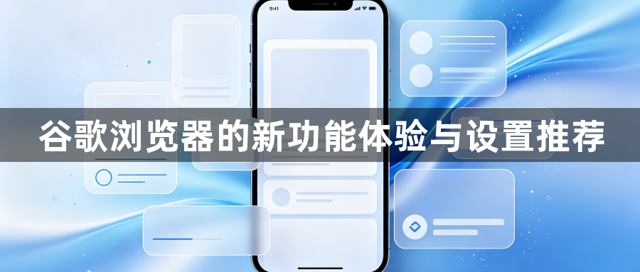 谷歌浏览器的新功能体验与设置推荐1
