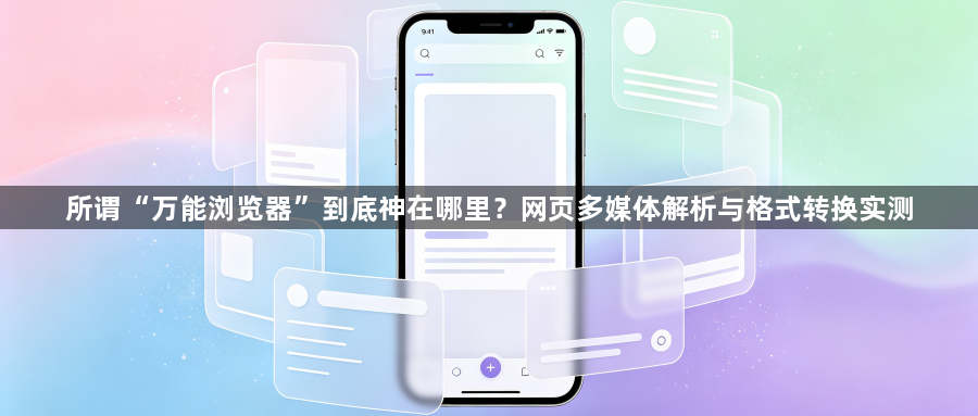 所谓“万能浏览器”到底神在哪里?网页多媒体解析与格式转换实测1
