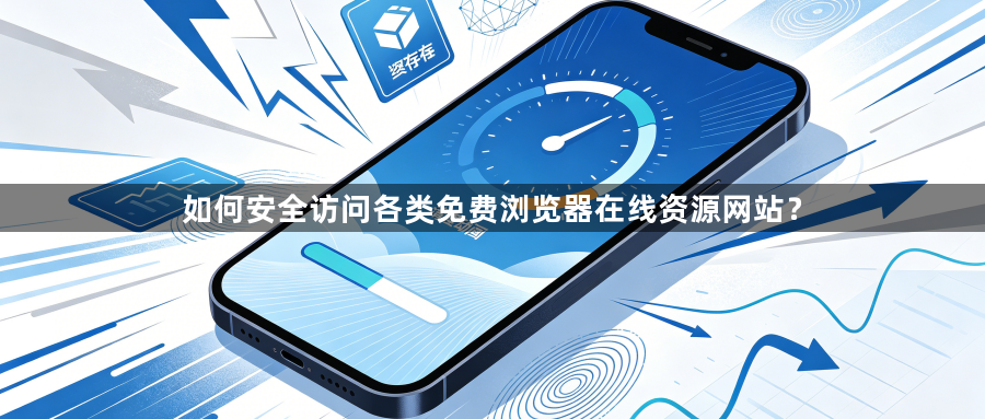 如何安全访问各类免费浏览器在线资源网站？1