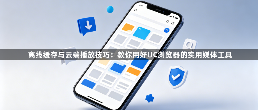 离线缓存与云端播放技巧:教你用好UC浏览器的实用媒体工具1