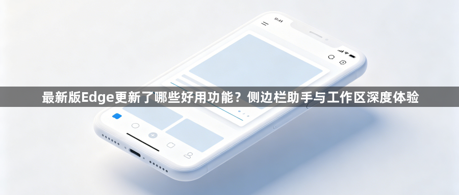最新版Edge更新了哪些好用功能？侧边栏助手与工作区深度体验1
