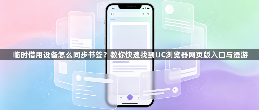 临时借用设备怎么同步书签?教你快速找到UC浏览器网页版入口与漫游1