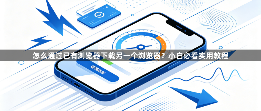 怎么通过已有浏览器下载另一个浏览器?小白必看实用教程1