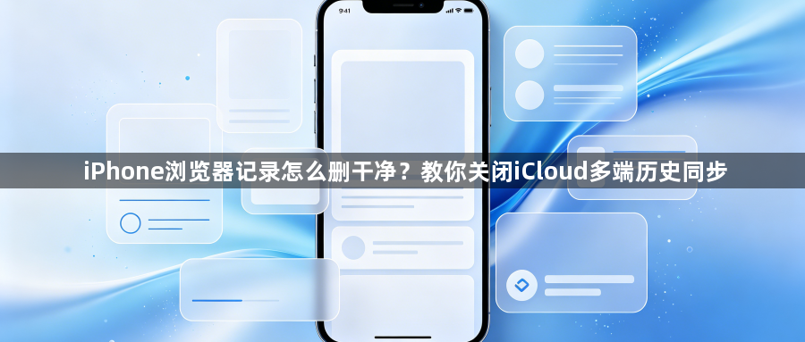iPhone浏览器记录怎么删干净?教你关闭iCloud多端历史同步1