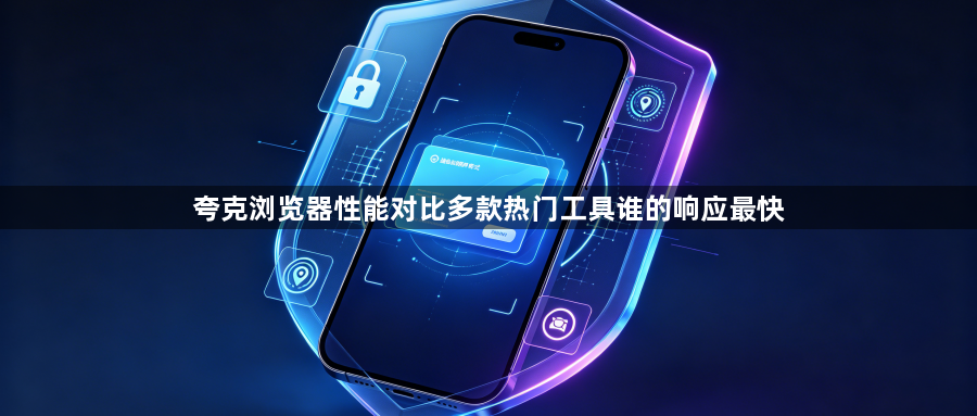 夸克浏览器性能对比多款热门工具谁的响应最快1