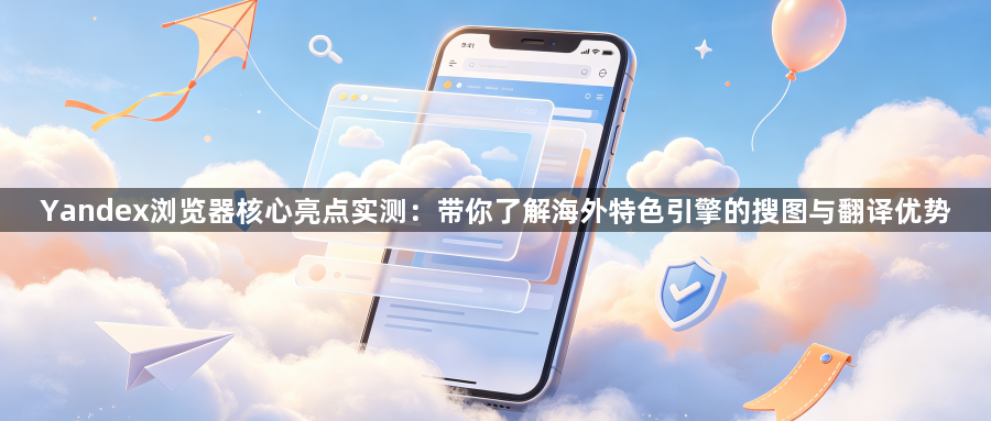 Yandex浏览器核心亮点实测：带你了解海外特色引擎的搜图与翻译优势1