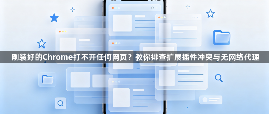 刚装好的Chrome打不开任何网页?教你排查扩展插件冲突与无网络代理1