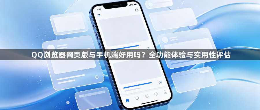 QQ浏览器网页版与手机端好用吗?全功能体验与实用性评估1